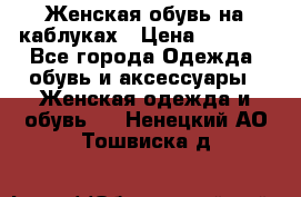 Женская обувь на каблуках › Цена ­ 1 000 - Все города Одежда, обувь и аксессуары » Женская одежда и обувь   . Ненецкий АО,Тошвиска д.